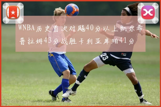 WNBA历史首次对飚40分以上凯尔希普拉姆43分战胜卡利亚库珀41分
