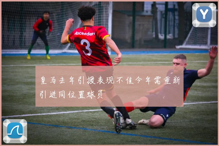 皇马去年引援表现不佳今年需重新引进同位置球员