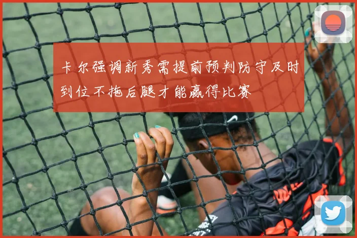卡尔强调新秀需提前预判防守及时到位不拖后腿才能赢得比赛