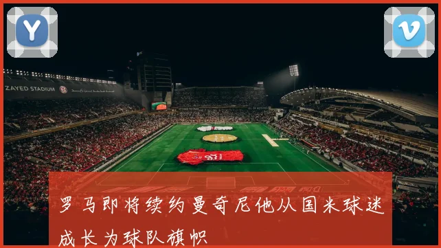 罗马即将续约曼奇尼他从国米球迷成长为球队旗帜
