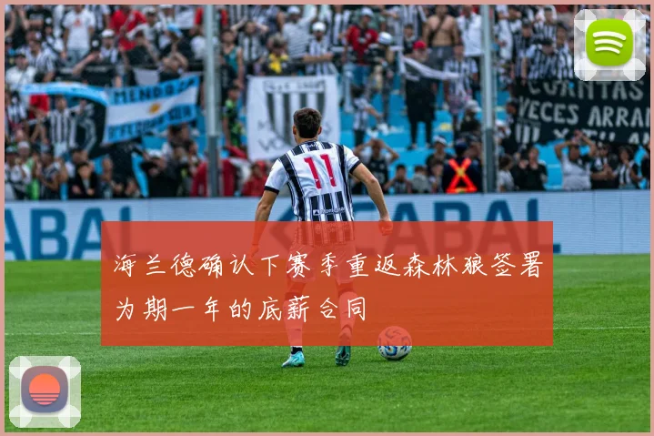 海兰德确认下赛季重返森林狼签署为期一年的底薪合同