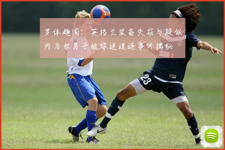 罗体趣闻：英格兰装备失窃与疑似内马尔男子被球迷追逐事件揭秘