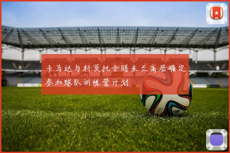 卡马达与科莫托会晤米兰高层确定参加球队训练营计划