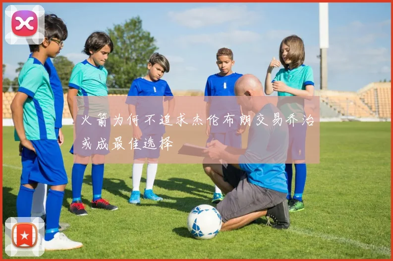 火箭为何不追求杰伦布朗交易乔治或成最佳选择
