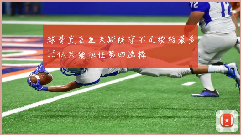 球哥直言里夫斯防守不足续约最多15亿只能担任第四选择