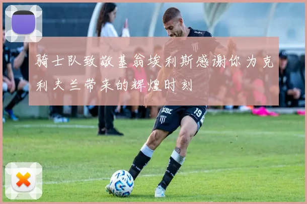 骑士队致敬基翁埃利斯感谢你为克利夫兰带来的辉煌时刻